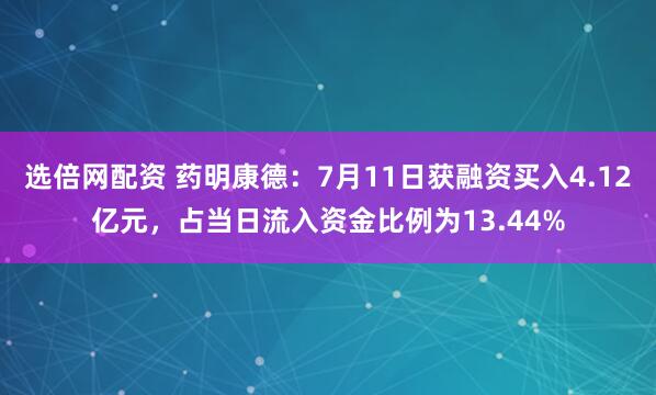 选倍网配资 药明康德：7月11日获融资买入4.12亿元，占当日流入资金比例为13.44%
