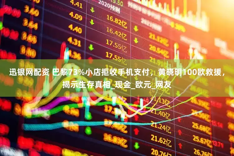 迅银网配资 巴黎73%小店拒收手机支付，黄晓明100欧救援，揭示生存真相_现金_欧元_网友