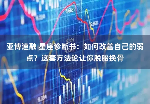 亚博速融 星座诊断书：如何改善自己的弱点？这套方法论让你脱胎换骨
