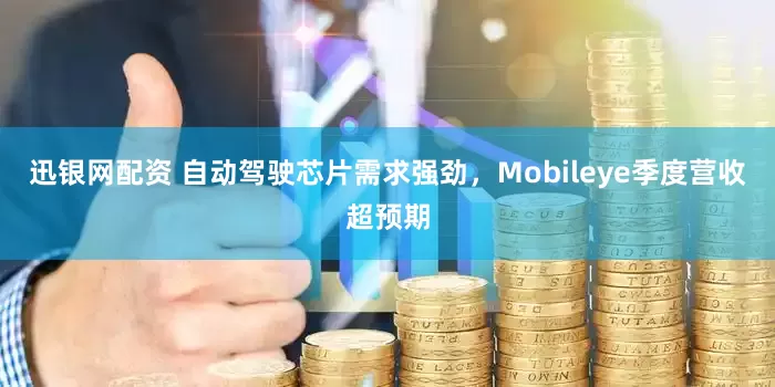 迅银网配资 自动驾驶芯片需求强劲，Mobileye季度营收超预期
