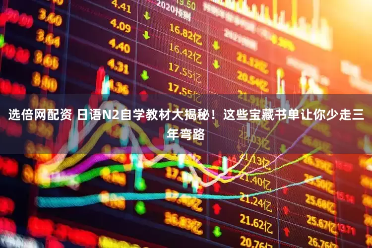 选倍网配资 日语N2自学教材大揭秘！这些宝藏书单让你少走三年弯路