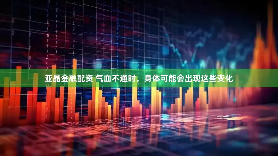 亚晶金融配资 气血不通时，身体可能会出现这些变化
